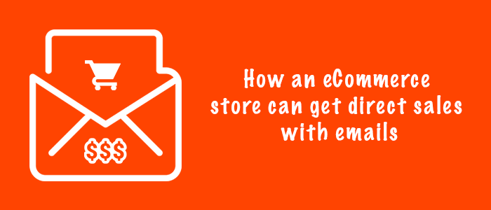 How E-Commerce Stores Can Get Direct Sales With Emails